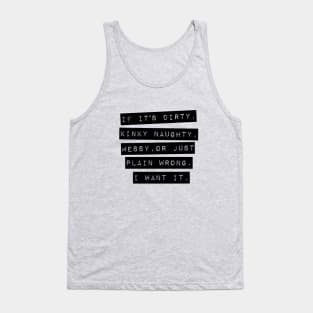 If It’s Dirty, Kinky Naughty, Messy, Or Just Plain Wrong. I Want It Tank Top